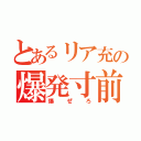 とあるリア充の爆発寸前（爆ぜろ）