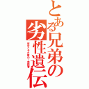 とある兄弟の劣性遺伝（彼女こそが真の―愛国者）