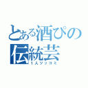 とある酒ぴの伝統芸（１人ツッコミ）