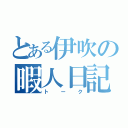 とある伊吹の暇人日記（トーク）