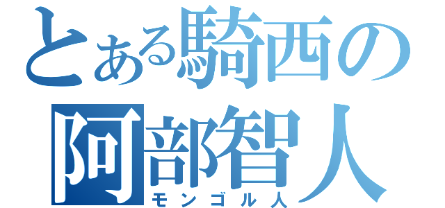 とある騎西の阿部智人（モンゴル人）