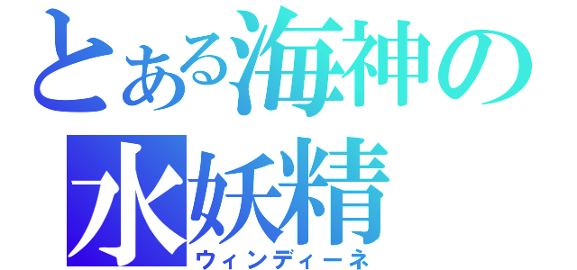 とある海神の水妖精（ウィンディーネ）