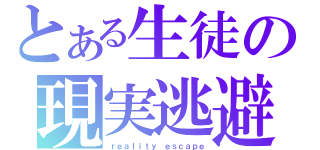 とある生徒の現実逃避（ｒｅａｌｉｔｙ ｅｓｃａｐｅ）