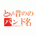 とある昔ののバンド名（Ｄｒａｇｏｎｆｌｙ）