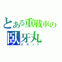 とある重戦車の臥牙丸（ロボット）