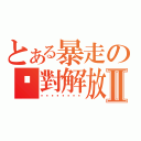 とある暴走の絕對解放Ⅱ（）