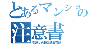 とあるマンションの注意書（引越しの時は延長可能）