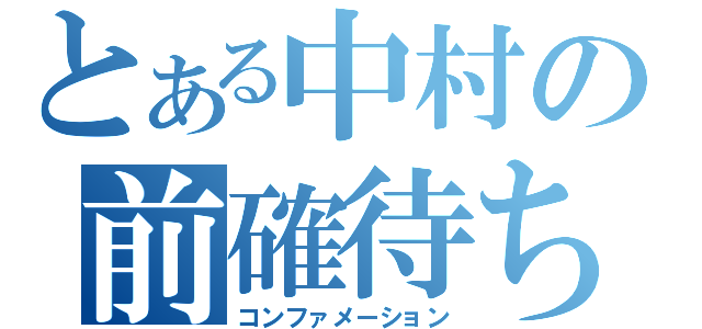 とある中村の前確待ち（コンファメーション）