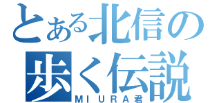 とある北信の歩く伝説（ＭＩＵＲＡ君）