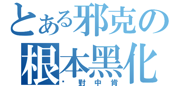 とある邪克の根本黑化（絕對中肯）