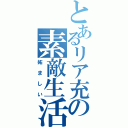 とあるリア充の素敵生活（妬ましい）