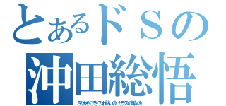 とあるドＳの沖田総悟（Ｓだからこそ打たれ弱いの！ガラスの剣なの！）