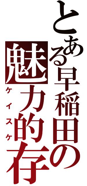 とある早稲田の魅力的存在（ケイスケ）