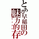 とある早稲田の魅力的存在（ケイスケ）