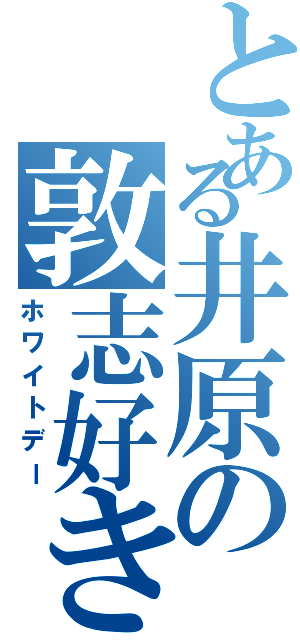 とある井原の敦志好き（ホワイトデー）