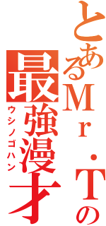 とあるＭｒ．Ｔの最強漫才Ⅱ（ウシノゴハン）