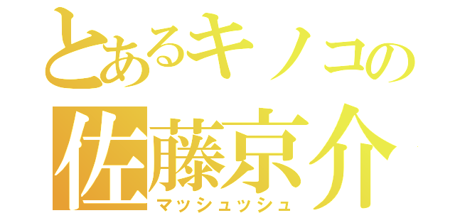 とあるキノコの佐藤京介（マッシュッシュ）