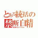 とある統括の禁断自精（気持ちいいなぁ）