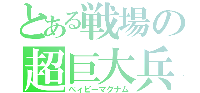 とある戦場の超巨大兵器（ベィビーマグナム）