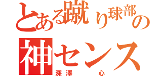 とある蹴り球部の神センス（深澤  心）