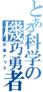 とある科学の機巧勇者（天童アリス）