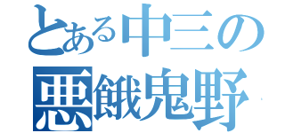 とある中三の悪餓鬼野郎（）