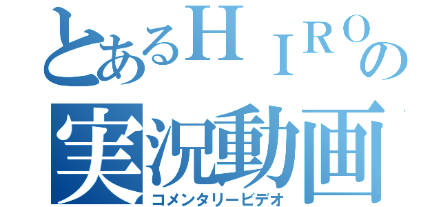 とあるＨＩＲＯＴＯの実況動画（コメンタリービデオ）