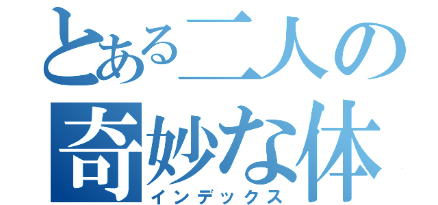 とある二人の奇妙な体験（インデックス）