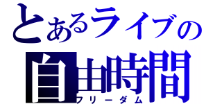 とあるライブの自由時間（フリーダム）