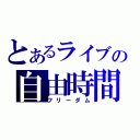 とあるライブの自由時間（フリーダム）