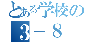 とある学校の３－８（）