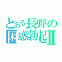 とある長野の困惑勃起Ⅱ（）