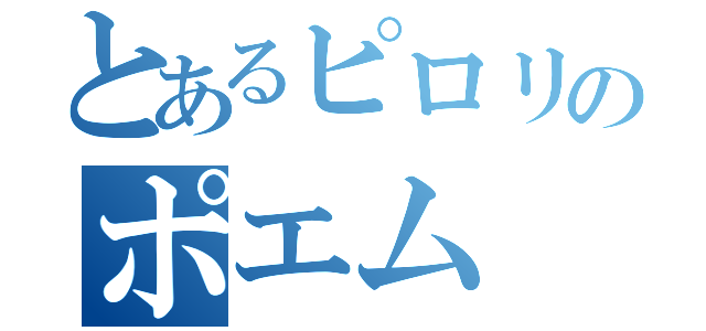 とあるピロリのポエム（）