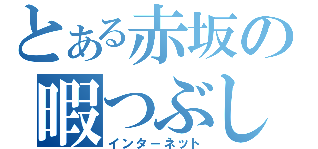 とある赤坂の暇つぶし（インターネット）