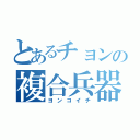 とあるチョンの複合兵器（ヨンコイチ）