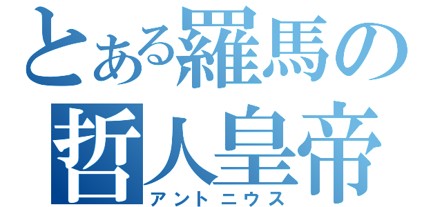 とある羅馬の哲人皇帝（アントニウス）