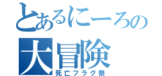 とあるにーろの大冒険（死亡フラグ祭）