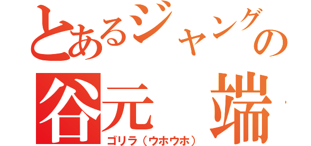 とあるジャングルの谷元 端季（ゴリラ（ウホウホ））