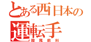 とある西日本の運転手（股尾前科）