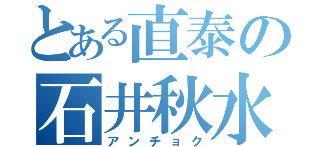 とある直泰の石井秋水（アンチョク）