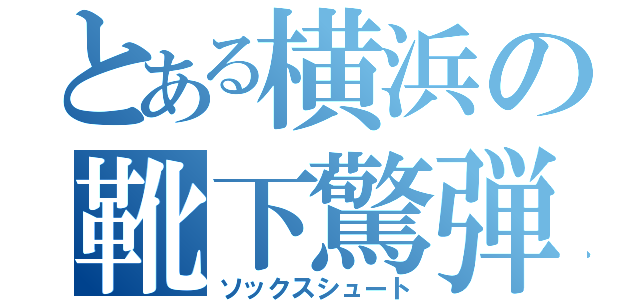 とある横浜の靴下驚弾（ソックスシュート）