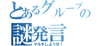 とあるグループでの謎発言（マルチしようぜ！）