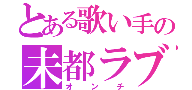 とある歌い手の未都ラブライバー（オンチ）