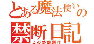 とある魔法使いの禁断日記（この野郎制作）