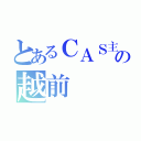 とあるＣＡＳ主の越前（）