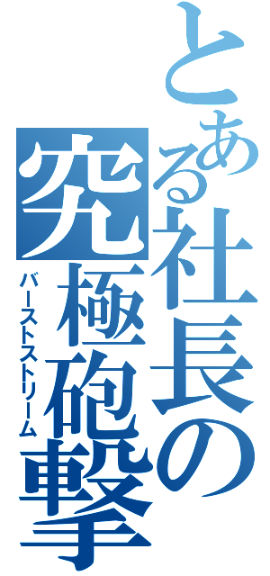 とある社長の究極砲撃弾（バーストストリーム）