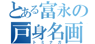 とある富永の戸身名画（トミナガ）