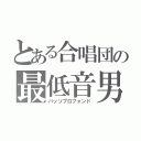 とある合唱団の最低音男（バッソプロフォンド）