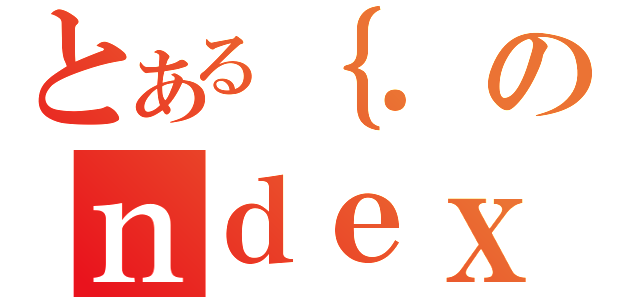 とある｛．のｎｄｅｘ（）