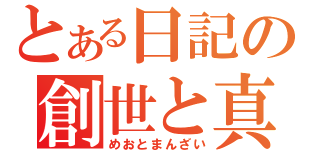 とある日記の創世と真闇（めおとまんざい）